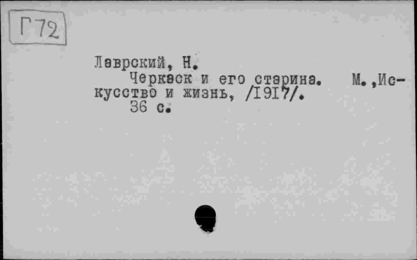 ﻿Лаврский, H.
Черкаси и его старина. М.,Ис кусство и жизнь, /1917/.
36 с.